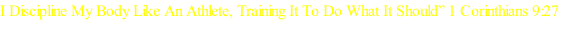 I Discipline My Body Like An Athlete, Training It To Do What It Should” 1 Corinthians 9:27